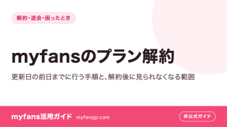 myfansのプラン解約｜更新日の前日までに行う手順と、解約後に見られなくなる範囲