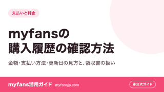 myfansの購入履歴の確認方法｜金額・支払い方法・更新日の見方と、領収書の扱い