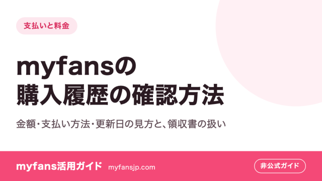 myfansの購入履歴の確認方法｜金額・支払い方法・更新日の見方と、領収書の扱い